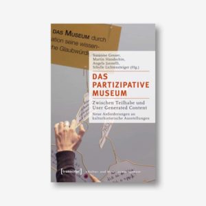 Das partizipative Museum. Zwischen Teilhabe und User Generated Content. Neue Anforderungen an kulturhistorische Ausstellungen